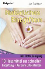 Natürliches Entgiften - Inkl. Detox Reinigung: 10 Hausmittel Zur Schnellen Entgiftung + Kur Zum Entschlacken