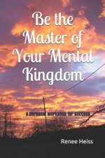 Be the Master of Your Mental Kingdom: A Personal Workshop for Success