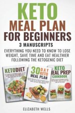 Keto Meal Plan for Beginners: 3 Manuscripts - Everything You Need to Know to Lose Weight, Save Time and Eat Healthier Following the Ketogenic Diet
