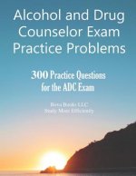 Alcohol and Drug Counselor Exam Practice Problems: 300 Practice Questions for the ADC Exam