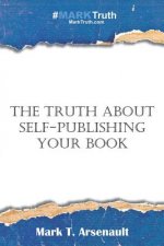 The Truth about Self-Publishing Your Book: Learning How to Quickly and Easily Create, Self-Publish and Market Your New Book