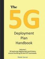 The 5g Deployment Plan Handbook: Volume 1, 5g Technical Deployment and History Around Building 5g and Iot Businesses.