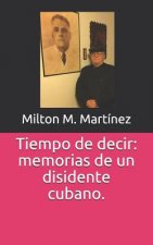 Tiempo de Decir: Memorias de Un Disidente Cubano.