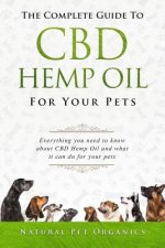The Complete Guide to CBD Hemp Oil for Your Pets: Everything You Need to Know about CBD Hemp Oil and What It Can Do for Your Pets