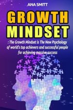 Growth Mindset: The Growth Mindset Is the New Psychology of World's Top Achievers and Successful People for Achieving Massive Success