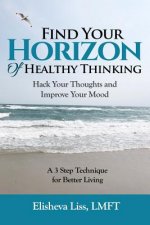 Find Your Horizon of Healthy Thinking: Hack Your Thoughts and Improve Your Mood a 3 Step Technique for Better Living