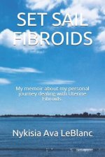 Set Sail Fibroids: My Memoir about My Personal Journey Dealing with Uterine Fibroids.