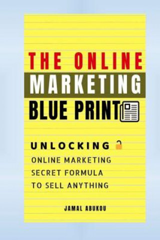 The Online Marketing Blueprint: Unlocking Online Marketing Secret Formula To Sell Anything