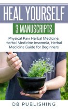 Heal Yourself: 3 Manuscripts - Physical Pain Herbal Medicine, Herbal Medicine Insomnia, Herbal Medicine Guide for Beginners