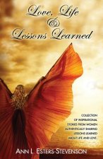 Love, Life, & Lessons Learned: Collection of Inspirational Stories From Women Authentically Sharing Lessons Learned About Life And Love