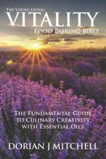 The Young Living Vitality Food Pairing Bible: The Fundamental Guide to Culinary Creativity with Essential Oils