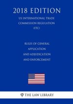 Rules of General Application and Adjudication and Enforcement (US International Trade Commission Regulation) (ITC) (2018 Edition)