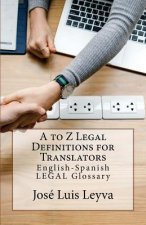A to Z Legal Definitions for Translators: English-Spanish Legal Glossary