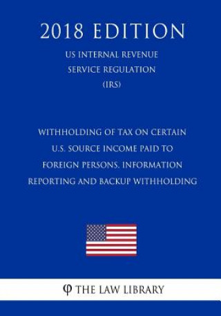 Withholding of Tax on Certain U.S. Source Income Paid to Foreign Persons, Information Reporting and Backup Withholding (US Internal Revenue Service Re