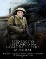 O exército britânico na Primeira Guerra Mundial: A história e o legado do exército em todos os momentos da primeira grande guerra