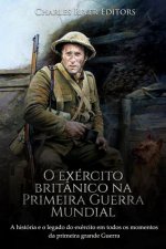 O exército britânico na Primeira Guerra Mundial: A história e o legado do exército em todos os momentos da primeira grande guerra