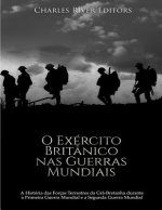 O Exército Britânico nas Guerras Mundiais: A História das Forças Terrestres da Gr?-Bretanha durante a Primeira Guerra Mundial e a Segunda Guerra Mundi