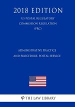 Administrative Practice and Procedure, Postal Service (US Postal Regulatory Commission Regulation) (PRC) (2018 Edition)