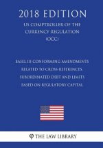 Basel III Conforming Amendments Related to Cross-References, Subordinated Debt and Limits Based on Regulatory Capital (US Comptroller of the Currency