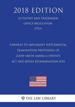 Changes to Implement Supplemental Examination Provisions of Leahy-Smith America Invents Act and Revise Reexamination Fees (US Patent and Trademark Off