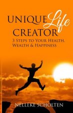 Unique Life Creator: 3 Steps to Your Health, Wealth and Happiness