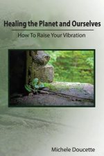 Healing the Planet and Ourselves: How To Raise Your Vibration