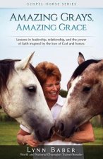 Amazing Grays, Amazing Grace: Lessons in Leadership, Relationship, and the Power of Faith Inspired By the Love of God and Horses