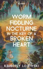 Worm Fiddling Nocturne in the Key of a Broken Heart: Stories