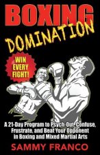 Boxing Domination: A 21-Day Program to Psych-Out, Confuse, Frustrate, and Beat Your Opponent in Boxing and Mixed Martial Arts