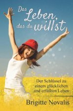 Das Leben, das du willst: Der Schlüssel zu einem glücklichen und erfüllten Leben