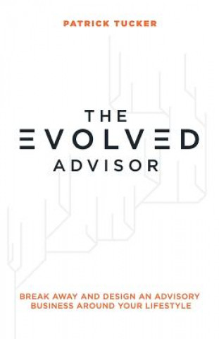 The Evolved Advisor: Break Away and Design an Advisory Business Around Your Lifestyle