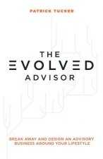 The Evolved Advisor: Break Away and Design an Advisory Business Around Your Lifestyle