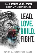 Husbands, Step Up Your Game: Lead. Love. Build. Fight.