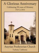 A Glorious Anniversary: Celebrating 90 Years of Ministry, 1925-2016, Assyrian Presbyterian Church, Turlock, California
