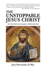 The Unstoppable Jesus Christ: How Your Faith Can Triumph in a World Gone Mad