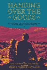 Handing Over the Goods: Determined to Proclaim Nothing but Christ Jesus and Him Crucified -- (A Festschrift in Honor of Dr. James A. Nestingen