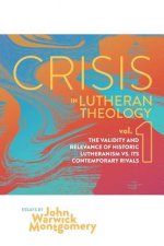Crisis in Lutheran Theology, Vol. 1: The Validity and Relevance of Historic Lutheranism vs. Its Contemporary Rivals