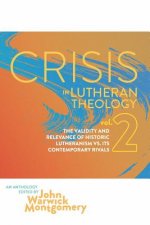Crisis in Lutheran Theology, Vol. 2: The Validity and Relevance of Historic Lutheranism vs. Its Contemporary Rivals