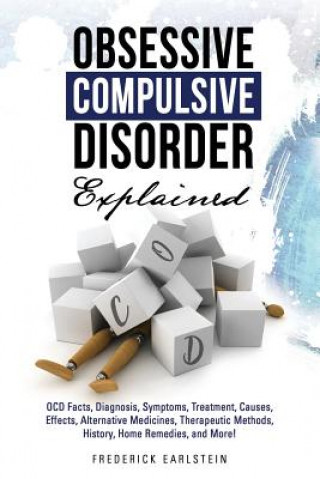 Obsessive Compulsive Disorder Explained: OCD Facts, Diagnosis, Symptoms, Treatment, Causes, Effects, Alternative Medicines, Therapeutic Methods, Histo