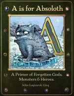 A is for Absoloth: A Primer of Forgotten Gods, Monsters & Heroes
