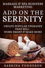 Massage & Spa Business - Add on the Serenity: Create Popular Upgrades That Sell. Work Smart & Make More Money