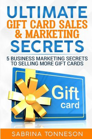 Ultimate Gift Card Sales & Marketing Secrets: 5 Business Marketing Secrets to Selling More Gift Cards