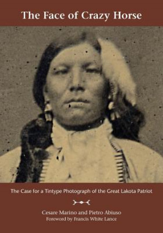 The Face of Crazy Horse: The Case for a Tintype Photograph of the Great Lakota Patriot
