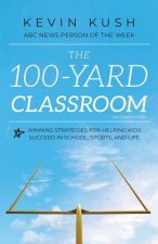 The 100-Yard Classroom: Winning Strategies for Helping Kids Succeed in School, Sports, and Life (Second Edition)