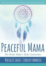 Peaceful Mama: The Mind, Body and Baby Connection: The Manifesto of Conscious Motherhood