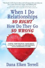 When I Do Relationships So Right How Do They Go So Wrong: Using Emotional Maturity to Transform Your Mind, Your Relationships, and the Generations to