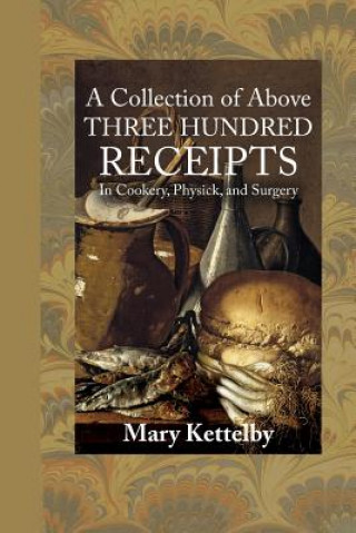 A Collection of Above Three Hundred Receipts: In Cookery, Physick, and Surgery