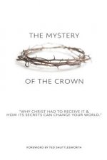 The Mystery of the Crown: Why Christ Had to Receive It & How Its Secrets Can Change Your World.