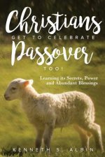 Christians Get to Celebrate the Passover, Too!: Learning Its Secrets, Power and Abundant Blessings