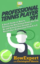 Professional Tennis Player 101: A Quick Guide on How to Become the Best Tennis Player You Can Be and Achieve Your Dreams of Becoming a Professional Fr